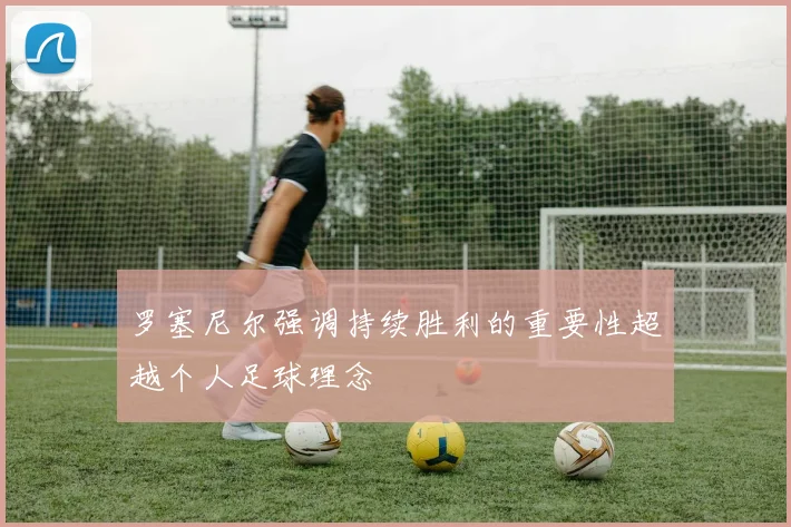 罗塞尼尔强调持续胜利的重要性超越个人足球理念