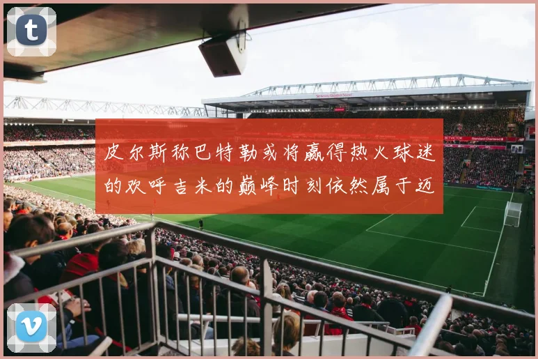 皮尔斯称巴特勒或将赢得热火球迷的欢呼吉米的巅峰时刻依然属于迈阿密