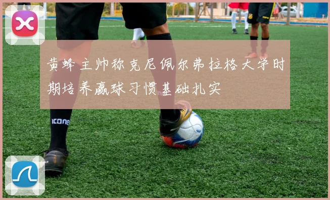 黄蜂主帅称克尼佩尔弗拉格大学时期培养赢球习惯基础扎实