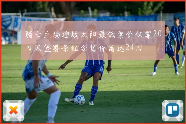 骑士主场迎战太阳最低票价仅需20刀汉堡薯条组合售价高达24刀