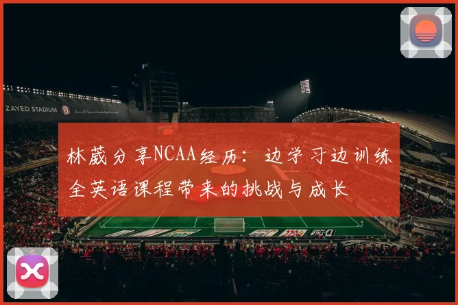 林葳分享NCAA经历：边学习边训练全英语课程带来的挑战与成长