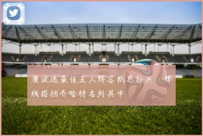 澳波选最佳五人阵容凯恩孙兴慜锋线搭档乔哈特名列其中