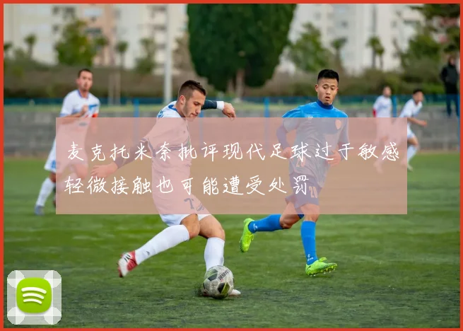 麦克托米奈批评现代足球过于敏感轻微接触也可能遭受处罚