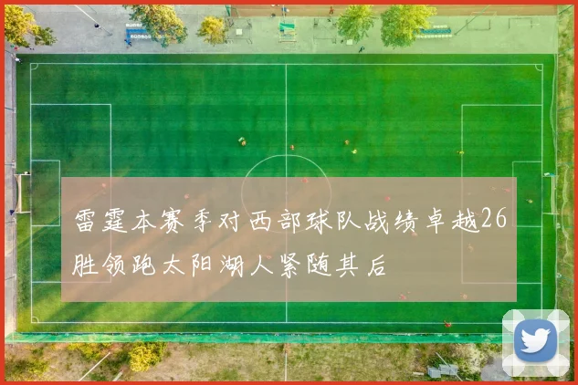 雷霆本赛季对西部球队战绩卓越26胜领跑太阳湖人紧随其后