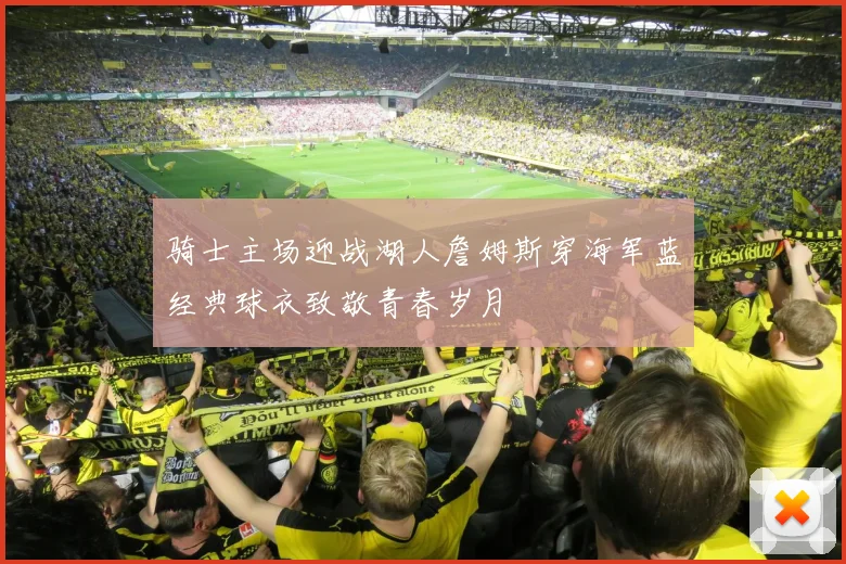 骑士主场迎战湖人詹姆斯穿海军蓝经典球衣致敬青春岁月
