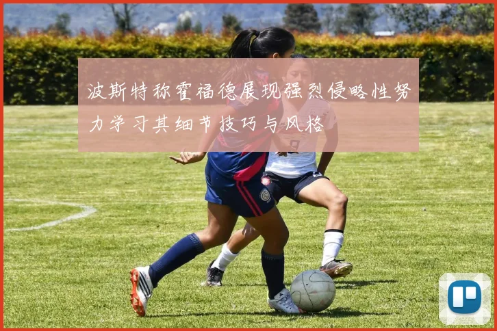 波斯特称霍福德展现强烈侵略性努力学习其细节技巧与风格