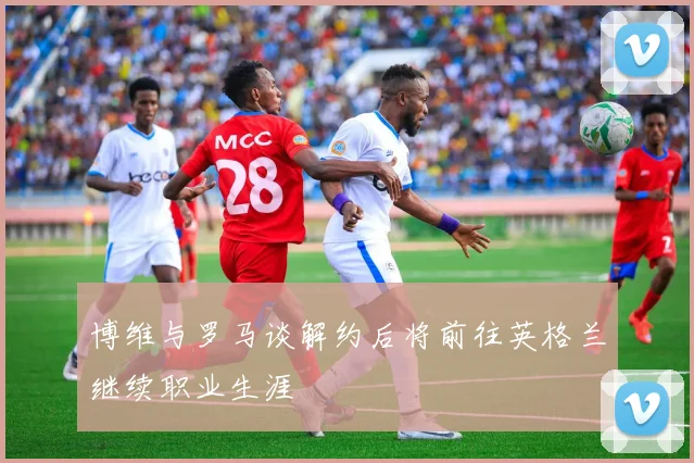 博维与罗马谈解约后将前往英格兰继续职业生涯